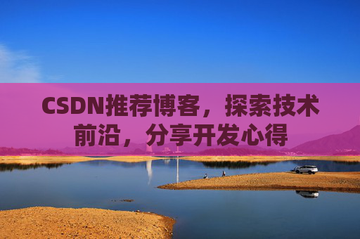 CSDN推荐博客，探索技术前沿，分享开发心得