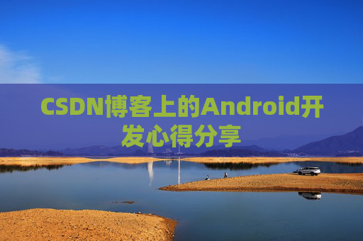 CSDN博客上的Android开发心得分享
